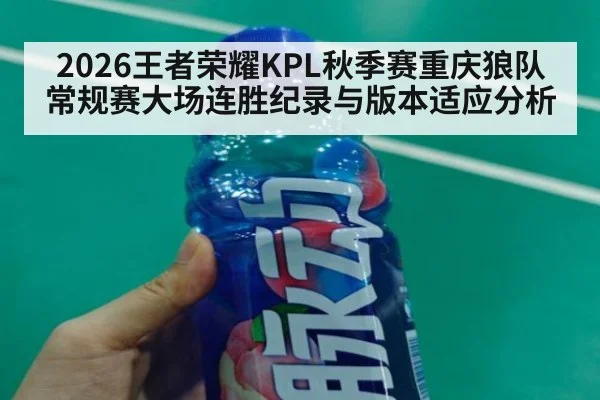 2026王者荣耀KPL秋季赛重庆狼队常规赛大场连胜纪录与版本适应分析