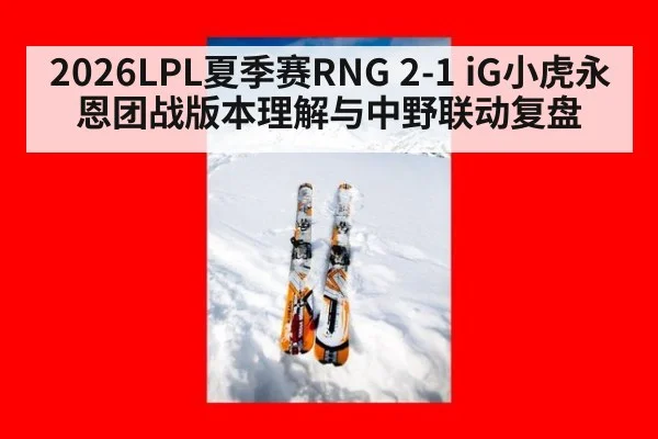 2026LPL夏季赛RNG 2-1 iG小虎永恩团战版本理解与中野联动复盘