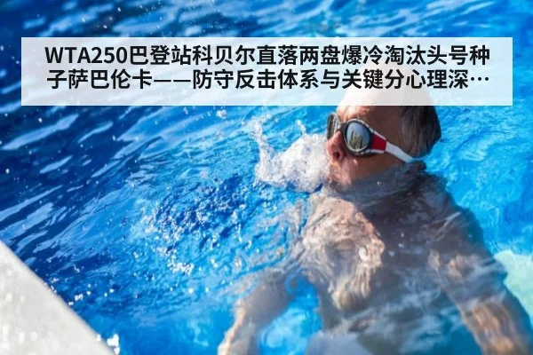 WTA250巴登站科贝尔直落两盘爆冷淘汰头号种子萨巴伦卡——防守反击体系与关键分心理深度解读