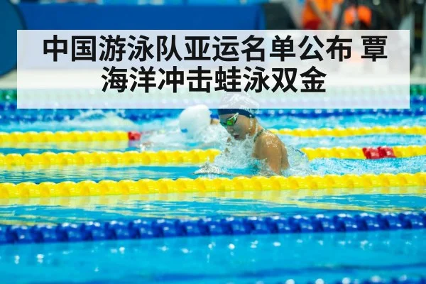 中国游泳队亚运名单公布 覃海洋冲击蛙泳双金