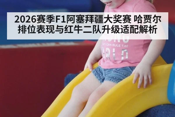 2026赛季F1阿塞拜疆大奖赛 哈贾尔排位表现与红牛二队升级适配解析