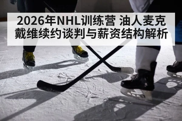 2026年NHL训练营 油人麦克戴维续约谈判与薪资结构解析